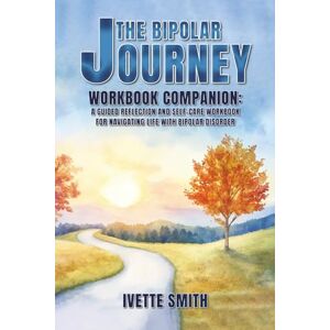 Smith, Ivette The Bipolar Journey: Workbook Companion: A guided reflection and self-care workbook for navigating life with bipolar disorder Smith, Ivette The Bipolar Journey: Workbook Companion: A guided reflection and self-care workbook for navigating life with bipolar disorder