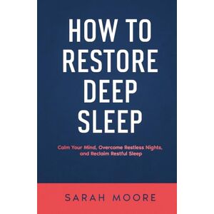 MOORE, SARAH How to Restore Deep Sleep: Calm Your Mind, Overcome Restless Nights and Reclaim Restful Sleep ("How To" Series) MOORE, SARAH How to Restore Deep Sleep: Calm Your Mind, Overcome Restless Nights and Reclaim Restful Sleep ("How To" Series)