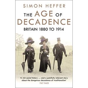 Heffer, Simon The Age of Decadence: Britain 1880 to 1914 Heffer, Simon The Age of Decadence: Britain 1880 to 1914