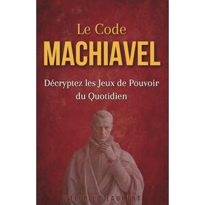 Laurent, Wilfried Le Code Machiavel : Décryptez les jeux de pouvoir du quotidien pour reprendre le contrôle de votre destin Laurent, Wilfried Le Code Machiavel : Décryptez les jeux de pouvoir du quotidien pour reprendre le contrôle de votre destin