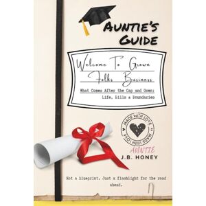 Honey, J.B. Auntie's Guide: Welcome to Grown Folks Business: What Happens After the Cap and Gown—Life, Bills, and Boundaries Honey, J.B. Auntie's Guide: Welcome to Grown Folks Business: What Happens After the Cap and Gown—Life, Bills, and Boundaries