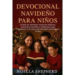 Shepherd, Noella DEVOCIONAL NAVIDEÑO PARA NIÑOS: 25 días de Adviento: historias bíblicas, oraciones sencillas y reflexiones que fortalecen la fe para una Navidad centrada en Cristo Shepherd, Noella DEVOCIONAL NAVIDEÑO PARA NIÑOS: 25 días de Adviento: historias bíblicas, oraciones sencillas y reflexiones que fortalecen la fe para una Navidad centrada en Cristo