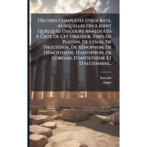 Auger Oeuvres Complètes D'isocrate, Auxquelles On A Joint Quelques Discours Analogues À Ceux De Cet Orateur, TirÃ(c)s De Platon, De Lysias, De Thucydide, ... De Gorgias, D'antisthène Et D'alcidamas... Auger Oeuvres Complètes D'isocrate, Auxquelles On A Joint Quelques Discours Analogues À Ceux De Cet Orateur, TirÃ(c)s De Platon, De Lysias, De Thucydide, ... De Gorgias, D'antisthène Et D'alcidamas...
