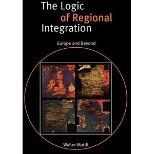 Mattli, Walter The Logic of Regional Integration: Europe and Beyond Mattli, Walter The Logic of Regional Integration: Europe and Beyond