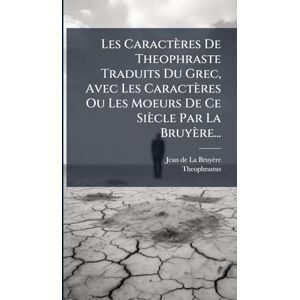 Theophrastus Les Caractères De Theophraste Traduits Du Grec, Avec Les Caractères Ou Les Moeurs De Ce Siècle Par La Bruyère... Theophrastus Les Caractères De Theophraste Traduits Du Grec, Avec Les Caractères Ou Les Moeurs De Ce Siècle Par La Bruyère...