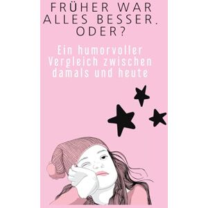 Versackt, Luna Früher war alles besser. Oder?: Ein humorvoller Vergleich zwischen damals und heute Versackt, Luna Früher war alles besser. Oder?: Ein humorvoller Vergleich zwischen damals und heute