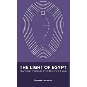 Burgoyne, Thomas The Light of Egypt: Volume One, the Science of the Soul and the Stars Burgoyne, Thomas The Light of Egypt: Volume One, the Science of the Soul and the Stars