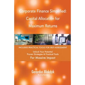 Gerardus Blokdyk - The Art of Service Corporate Finance Simplified: Capital Allocation for Maximum Returns Gerardus Blokdyk - The Art of Service Corporate Finance Simplified: Capital Allocation for Maximum Returns