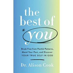 Cook PhD, Alison The Best of You: Break Free from Painful Patterns, Mend Your Past, and Discover Your True Self in God Cook PhD, Alison The Best of You: Break Free from Painful Patterns, Mend Your Past, and Discover Your True Self in God