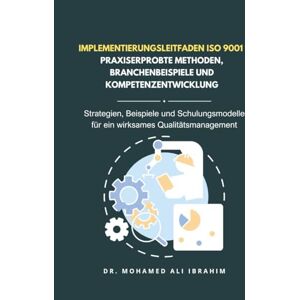 IBRAHIM, DR. MOHAMED-ALI Implementierungsleitfaden ISO 9001 – Praxiserprobte Methoden, Branchenbeispiele und Kompetenzentwicklung: Strategien, Beispiele und Schulungsmodelle ... Qualitätsmanagement (ISO 9001: 2015) IBRAHIM, DR. MOHAMED-ALI Implementierungsleitfaden ISO 9001 – Praxiserprobte Methoden, Branchenbeispiele und Kompetenzentwicklung: Strategien, Beispiele und Schulungsmodelle ... Qualitätsmanagement (ISO 9001: 2015)