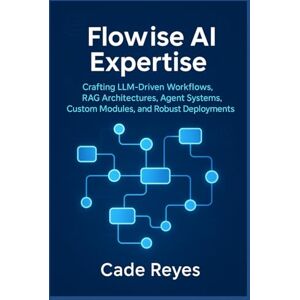 Reyes, Cade Flowise AI Expertise: Crafting LLM-Driven Workflows, RAG Architectures, Agent Systems, Custom Modules, and Robust Deployments: Guide to AI Workflows, Agents, and Secure Scaling with Flowise AI Reyes, Cade Flowise AI Expertise: Crafting LLM-Driven Workflows, RAG Architectures, Agent Systems, Custom Modules, and Robust Deployments: Guide to AI Workflows, Agents, and Secure Scaling with Flowise AI