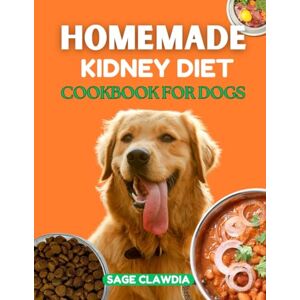Clawdia, Sage Homemade Kidney Diet Cookbook for Dogs: A Holistic Approach to Canine Kidney Health, with Delicious Recipes, Lifestyle Tips, and Expert Advice Clawdia, Sage Homemade Kidney Diet Cookbook for Dogs: A Holistic Approach to Canine Kidney Health, with Delicious Recipes, Lifestyle Tips, and Expert Advice
