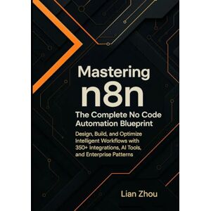 Zhou, Lian Mastering n8n: The Complete No-Code Automation Blueprint: Design, Build, and Optimize Intelligent Workflows with 350+ Integrations, AI Tools, and Enterprise Patterns. (The n8n Automation Series) Zhou, Lian Mastering n8n: The Complete No-Code Automation Blueprint: Design, Build, and Optimize Intelligent Workflows with 350+ Integrations, AI Tools, and Enterprise Patterns. (The n8n Automation Series)