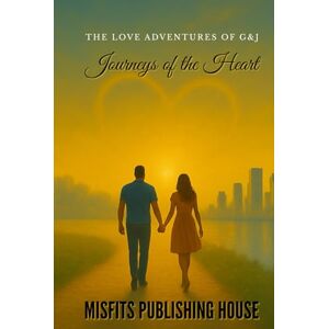 House, Misfits Publishing Journeys of the Heart: The Love Adventures of G & J House, Misfits Publishing Journeys of the Heart: The Love Adventures of G & J
