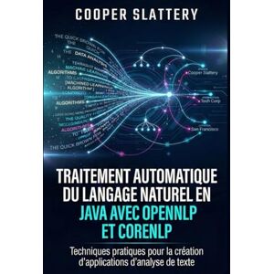 Slattery, Cooper Traitement automatique du langage naturel en Java avec OpenNLP et CoreNLP: Techniques pratiques pour la création d'applications d'analyse de texte Slattery, Cooper Traitement automatique du langage naturel en Java avec OpenNLP et CoreNLP: Techniques pratiques pour la création d'applications d'analyse de texte