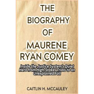 H. McCauley, Caitlin THE BIOGRAPHY OF MAURENE RYAN COMEY: Inside the Justice System’s Quiet Hero from High-Stakes Trials to an Unexplained Fall H. McCauley, Caitlin THE BIOGRAPHY OF MAURENE RYAN COMEY: Inside the Justice System’s Quiet Hero from High-Stakes Trials to an Unexplained Fall