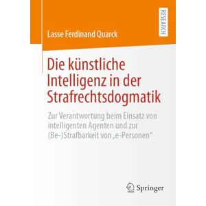Quarck, Lasse Ferdinand Die künstliche Intelligenz in der Strafrechtsdogmatik: Zur Verantwortung beim Einsatz von intelligenten Agenten und zur (Be-)Strafbarkeit von "e-Personen Quarck, Lasse Ferdinand Die künstliche Intelligenz in der Strafrechtsdogmatik: Zur Verantwortung beim Einsatz von intelligenten Agenten und zur (Be-)Strafbarkeit von "e-Personen