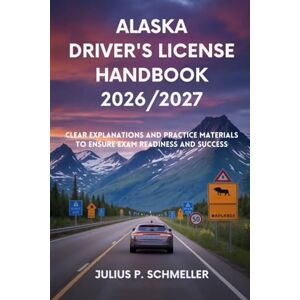 SCHMELLER, JULIUS P. ALASKA DRIVER’S LICENSE HANDBOOK 2026/2027: Clear Explanations and Practice Material to Ensure Exam Readiness and Success SCHMELLER, JULIUS P. ALASKA DRIVER’S LICENSE HANDBOOK 2026/2027: Clear Explanations and Practice Material to Ensure Exam Readiness and Success