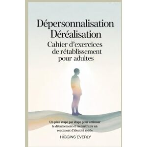 Everly, Higgins Dépersonnalisation Déréalisation Cahier d'exercices de rétablissement pour adultes: Un plan étape par étape pour atténuer le détachement et reconstruire un sentiment d'identité solide Everly, Higgins Dépersonnalisation Déréalisation Cahier d'exercices de rétablissement pour adultes: Un plan étape par étape pour atténuer le détachement et reconstruire un sentiment d'identité solide