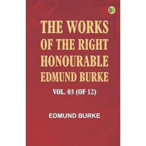 Edmund Burke The Works of the Right Honourable Vol. 03 (of 12) Edmund Burke The Works of the Right Honourable Vol. 03 (of 12)