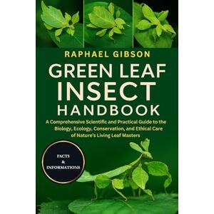 Gibson GREEN LEAF INSECT HANDBOOK: A Comprehensive Scientific and Practical Guide to the Biology, Ecology, Conservation, and Ethical Care of Nature’s Living Leaf Masters Gibson GREEN LEAF INSECT HANDBOOK: A Comprehensive Scientific and Practical Guide to the Biology, Ecology, Conservation, and Ethical Care of Nature’s Living Leaf Masters