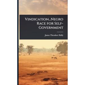 Holly, James Theodore Vindication...Negro Race for Self-Government Holly, James Theodore Vindication...Negro Race for Self-Government