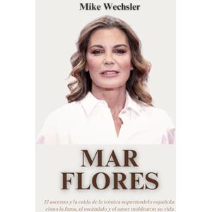 Wechsler, Mike Mar Flores Biografía: El ascenso y la caída de la icónica supermodelo española: cómo la fama, el escándalo y el amor moldearon su vida Wechsler, Mike Mar Flores Biografía: El ascenso y la caída de la icónica supermodelo española: cómo la fama, el escándalo y el amor moldearon su vida