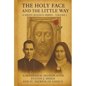 Smith, Allan THE HOLY FACE AND THE LITTLE WAY: A Devotional Mission with Fulton J. Sheen and St. Thérèse of Lisieux (The Sheen Mission Series Devotional Journeys with Archbishop Fulton J. Sheen) Smith, Allan THE HOLY FACE AND THE LITTLE WAY: A Devotional Mission with Fulton J. Sheen and St. Thérèse of Lisieux (The Sheen Mission Series Devotional Journeys with Archbishop Fulton J. Sheen)