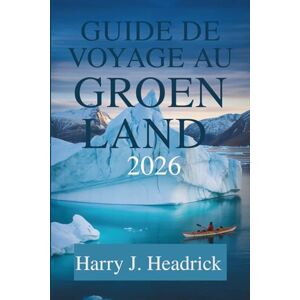 Headrick, Harry J. GUIDE DE VOYAGE AU GROENLAND 2026: Découvrez les merveilles naturelles à couper le souffle et la culture inuite de l'Arctique Headrick, Harry J. GUIDE DE VOYAGE AU GROENLAND 2026: Découvrez les merveilles naturelles à couper le souffle et la culture inuite de l'Arctique