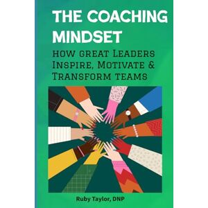 Taylor The Coaching Mindset: How Great Leaders Inspire, Motivate & Transform Teams Taylor The Coaching Mindset: How Great Leaders Inspire, Motivate & Transform Teams