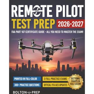 Prep, Bolton Remote Pilot FAA Part 107 Study Guide in Full-Color: The Complete UAG Test Prep with Full Practice Exams & Bonus Questions Prep, Bolton Remote Pilot FAA Part 107 Study Guide in Full-Color: The Complete UAG Test Prep with Full Practice Exams & Bonus Questions