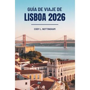 Nottingham, Cody L. GUÍA DE VIAJE DE LISBOA 2026: Descubra la cultura, la gastronomía y la aventura en Portugal Nottingham, Cody L. GUÍA DE VIAJE DE LISBOA 2026: Descubra la cultura, la gastronomía y la aventura en Portugal
