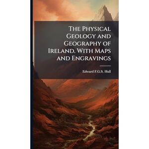 Hull, Edward F G S The Physical Geology and Geography of Ireland. With Maps and Engravings Hull, Edward F G S The Physical Geology and Geography of Ireland. With Maps and Engravings