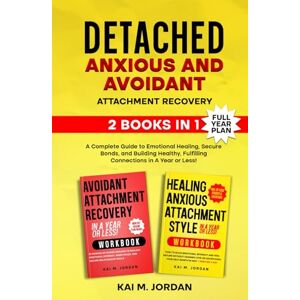 M. Jordan, Kai Detached: Anxious and Avoidant Attachment Recovery: 2 Books in 1 A Complete Guide to Emotional Healing, Secure Bonds, and Building Healthy, ... Or Less! (Better Life In A Year Or Less!) M. Jordan, Kai Detached: Anxious and Avoidant Attachment Recovery: 2 Books in 1 A Complete Guide to Emotional Healing, Secure Bonds, and Building Healthy, ... Or Less! (Better Life In A Year Or Less!)
