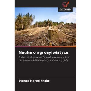 Marcel Nnoko, Etomes Nauka o agrosylwistyce: Podręcznik dotyczący ochrony drzewostanu, w tym zarządzania szkółkami i praktykami ochrony gleby: Podr¿cznik dotycz¿cy ochrony ... szkó¿kami i praktykami ochrony gleby Marcel Nnoko, Etomes Nauka o agrosylwistyce: Podręcznik dotyczący ochrony drzewostanu, w tym zarządzania szkółkami i praktykami ochrony gleby: Podr¿cznik dotycz¿cy ochrony ... szkó¿kami i praktykami ochrony gleby