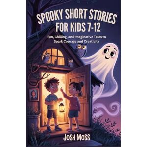 Moss, Josh SPOOKY SHORT STORIES FOR KIDS 7–12: Fun, Chilling, and Imaginative Tales to Spark Courage and Creativity Moss, Josh SPOOKY SHORT STORIES FOR KIDS 7–12: Fun, Chilling, and Imaginative Tales to Spark Courage and Creativity