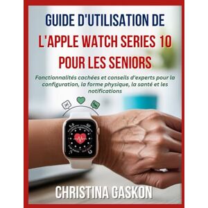 Gaskon, Christina Guide d'utilisation de l'Apple Watch Series 10 pour les seniors: Fonctionnalités cachées et conseils d'experts pour la configuration, la forme physique, la santé et les notifications Gaskon, Christina Guide d'utilisation de l'Apple Watch Series 10 pour les seniors: Fonctionnalités cachées et conseils d'experts pour la configuration, la forme physique, la santé et les notifications