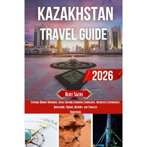 Sachs, Bert KAZAKHSTAN TRAVEL GUIDE 2026: Explore Hidden Wonders, Local Culture, Stunning Landscapes, Authentic Experiences, Adventure, Cuisine, History, and Timeless Traditions Sachs, Bert KAZAKHSTAN TRAVEL GUIDE 2026: Explore Hidden Wonders, Local Culture, Stunning Landscapes, Authentic Experiences, Adventure, Cuisine, History, and Timeless Traditions