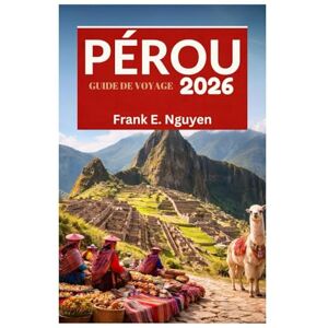 Nguyen, Frank E. PÉROU GUIDE DE VOYAGE 2026 Nguyen, Frank E. PÉROU GUIDE DE VOYAGE 2026