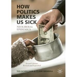 Schrecker, Ted How Politics Makes Us Sick: Neoliberal Epidemics Schrecker, Ted How Politics Makes Us Sick: Neoliberal Epidemics