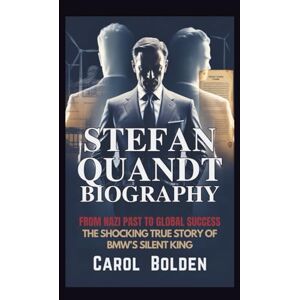 Bolden, Carol STEFAN QUANDT BIOGRAPHY: From Nazi Past to Global Success The Shocking True Story of BMW's Silent King Bolden, Carol STEFAN QUANDT BIOGRAPHY: From Nazi Past to Global Success The Shocking True Story of BMW's Silent King