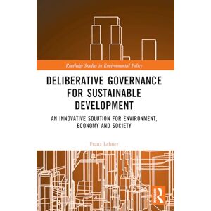 Lehner, Franz Deliberative Governance for Sustainable Development: An Innovative Solution for Environment, Economy and Society (Routledge Studies in Environmental Policy) Lehner, Franz Deliberative Governance for Sustainable Development: An Innovative Solution for Environment, Economy and Society (Routledge Studies in Environmental Policy)