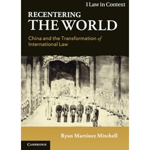 Mitchell, Ryan Martinez Recentering the World: China and the Transformation of International Law (Law in Context) Mitchell, Ryan Martinez Recentering the World: China and the Transformation of International Law (Law in Context)