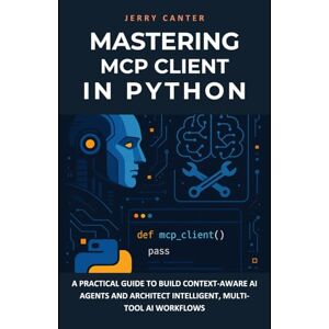 Canter, Jerry Mastering MCP Client in Python: A Practical Guide to Build Context-Aware AI Agents and Architect Intelligent, Multi-Tool AI Workflows (Framework-Level AI Development in Python) Canter, Jerry Mastering MCP Client in Python: A Practical Guide to Build Context-Aware AI Agents and Architect Intelligent, Multi-Tool AI Workflows (Framework-Level AI Development in Python)