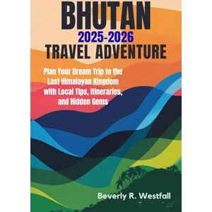 Westfall, Beverly R. BHUTAN TRAVEL ADVENTURE 2025 2026: Plan Your Dream Trip to the Last Himalayan Kingdom with Local Tips, Itineraries, and Hidden Gems Westfall, Beverly R. BHUTAN TRAVEL ADVENTURE 2025 2026: Plan Your Dream Trip to the Last Himalayan Kingdom with Local Tips, Itineraries, and Hidden Gems