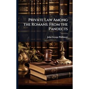 Phillimore, John George Private Law Among the Romans: From the Pandects Phillimore, John George Private Law Among the Romans: From the Pandects