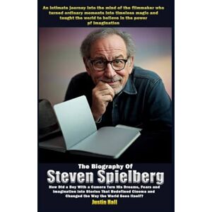 Hall, Justin The Biography of Steven Spielberg: How Did a Boy with a Camera Turn His Dreams, Fears, and Imagination into Stories That Redefined Cinema and Changed the Way the World Sees Itself? Hall, Justin The Biography of Steven Spielberg: How Did a Boy with a Camera Turn His Dreams, Fears, and Imagination into Stories That Redefined Cinema and Changed the Way the World Sees Itself?
