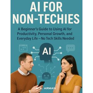 Arman, M.K. AI for Non-Techies: A Beginner’s Guide to Using AI for Productivity, Personal Growth, and Everyday Life — No Tech Skills Needed (Everyday AI Mastery) Arman, M.K. AI for Non-Techies: A Beginner’s Guide to Using AI for Productivity, Personal Growth, and Everyday Life — No Tech Skills Needed (Everyday AI Mastery)