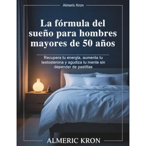 Kron, Almeric La fórmula del sueño para hombres mayores de 50 años: Recupera tu energía, aumenta tu testosterona y agudiza tu mente sin depender de pastillas Kron, Almeric La fórmula del sueño para hombres mayores de 50 años: Recupera tu energía, aumenta tu testosterona y agudiza tu mente sin depender de pastillas