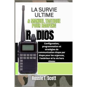 Scott LA SURVIE ULTIME & MANUEL TACTIQUE POUR BAOFENG RADIOS: Configuration, programmation et stratégies de communication étape par étape pour les urgences, l'extérieur et la vie hors réseau Scott LA SURVIE ULTIME & MANUEL TACTIQUE POUR BAOFENG RADIOS: Configuration, programmation et stratégies de communication étape par étape pour les urgences, l'extérieur et la vie hors réseau